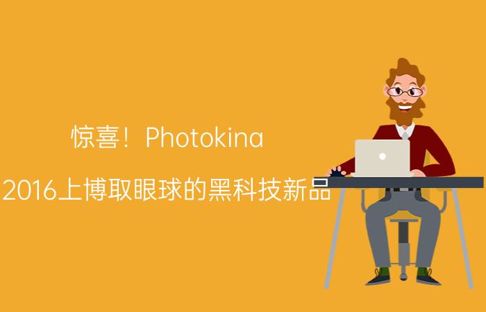 惊喜！Photokina 2016上博取眼球的黑科技新品